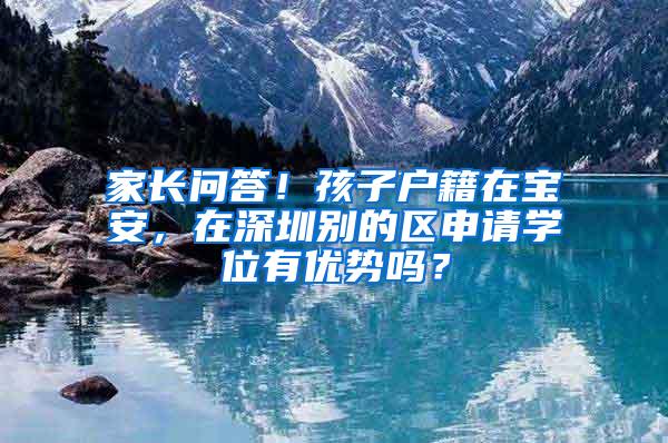 家长问答！孩子户籍在宝安，在深圳别的区申请学位有优势吗？