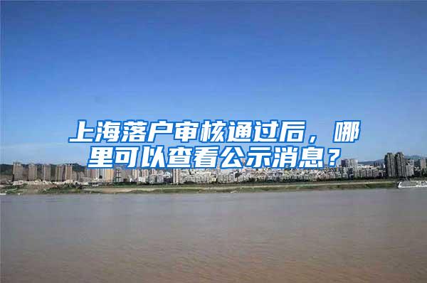 上海落户审核通过后，哪里可以查看公示消息？