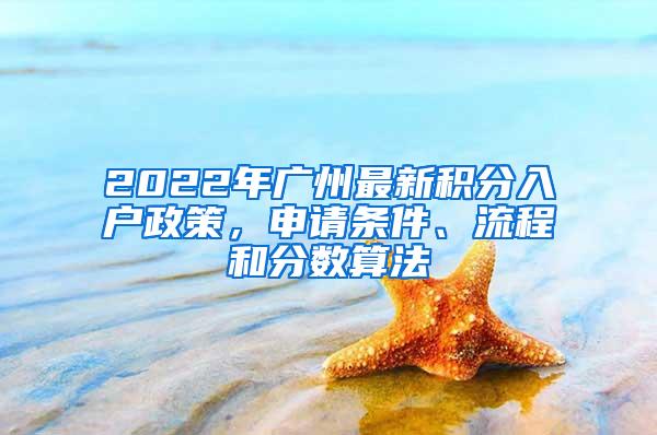 2022年广州最新积分入户政策，申请条件、流程和分数算法