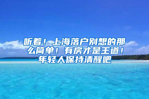 听着！上海落户别想的那么简单！有房才是王道！年轻人保持清醒吧