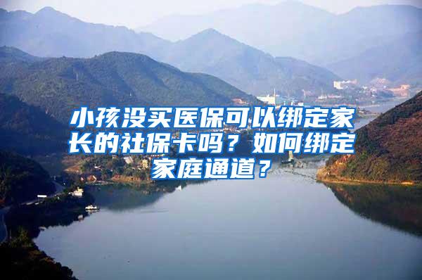 小孩没买医保可以绑定家长的社保卡吗？如何绑定家庭通道？