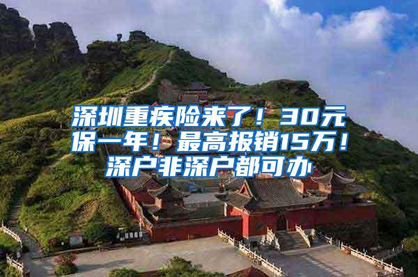 深圳重疾险来了！30元保一年！最高报销15万！深户非深户都可办