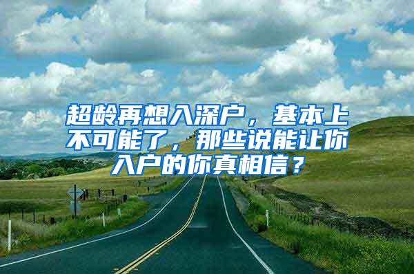 超龄再想入深户，基本上不可能了，那些说能让你入户的你真相信？