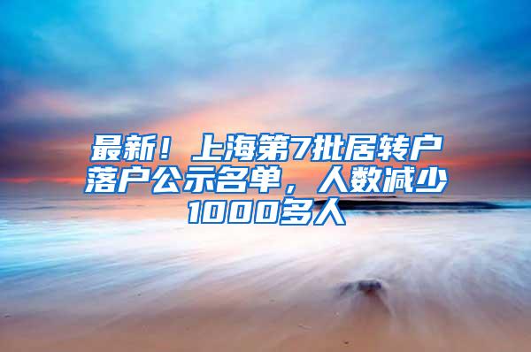 最新！上海第7批居转户落户公示名单，人数减少1000多人