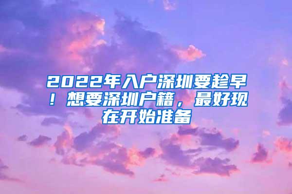 2022年入户深圳要趁早！想要深圳户籍，最好现在开始准备