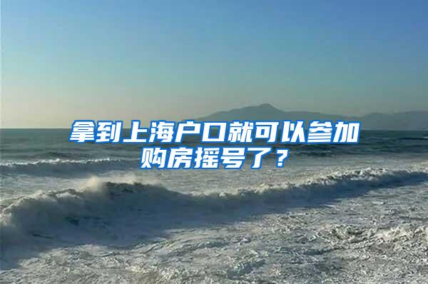 拿到上海户口就可以参加购房摇号了？