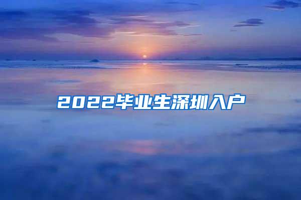 2022毕业生深圳入户