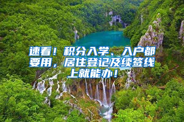 速看！积分入学、入户都要用，居住登记及续签线上就能办！