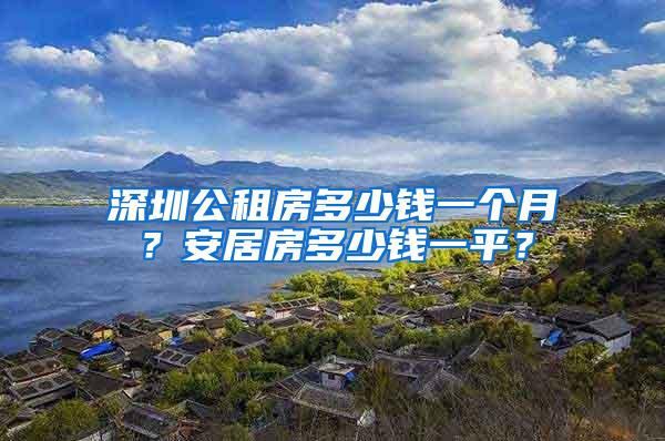 深圳公租房多少钱一个月？安居房多少钱一平？