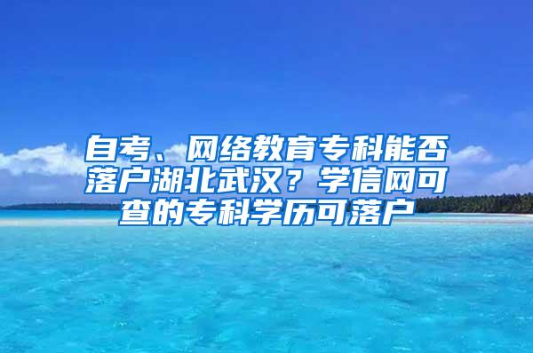 自考、网络教育专科能否落户湖北武汉？学信网可查的专科学历可落户