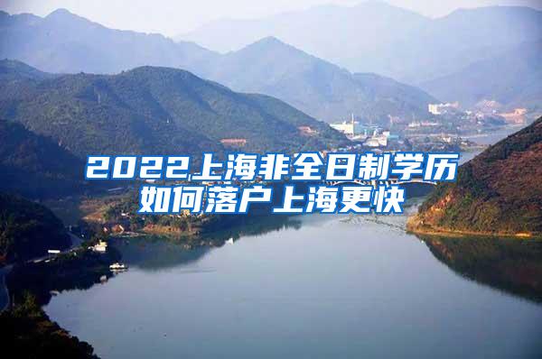 2022上海非全日制学历如何落户上海更快