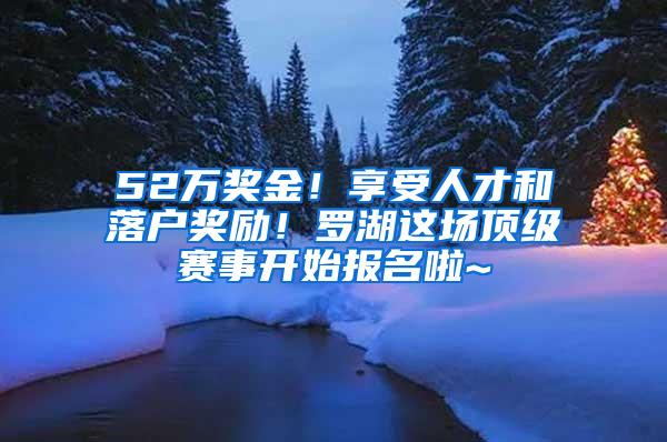 52万奖金！享受人才和落户奖励！罗湖这场顶级赛事开始报名啦~