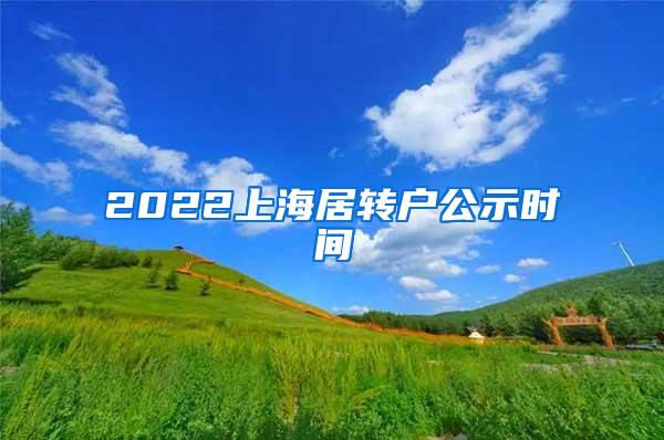 2022上海居转户公示时间