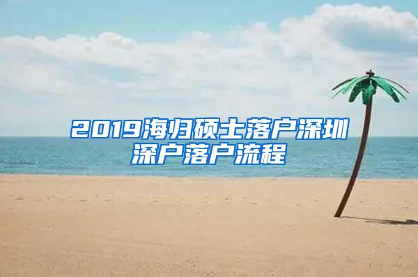 2019海归硕士落户深圳深户落户流程