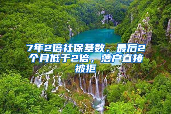 7年2倍社保基数，最后2个月低于2倍，落户直接被拒