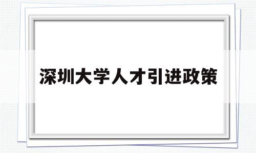 深圳大学人才引进政策(深圳大学生人才引进政策) 留学生入户深圳