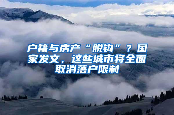 户籍与房产“脱钩”？国家发文，这些城市将全面取消落户限制