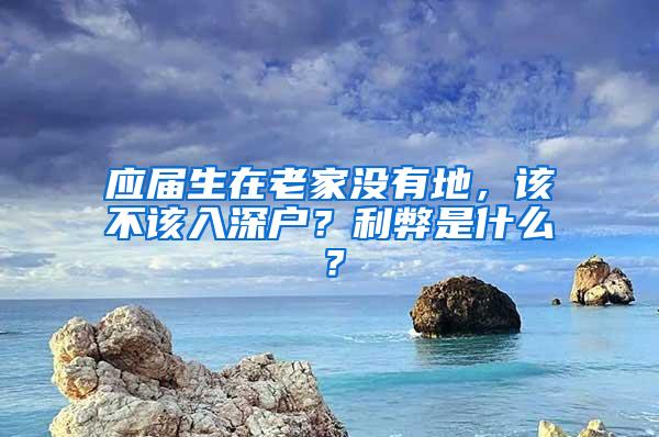 应届生在老家没有地，该不该入深户？利弊是什么？