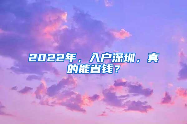 2022年，入户深圳，真的能省钱？