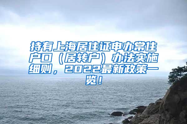 持有上海居住证申办常住户口（居转户）办法实施细则，2022最新政策一览！