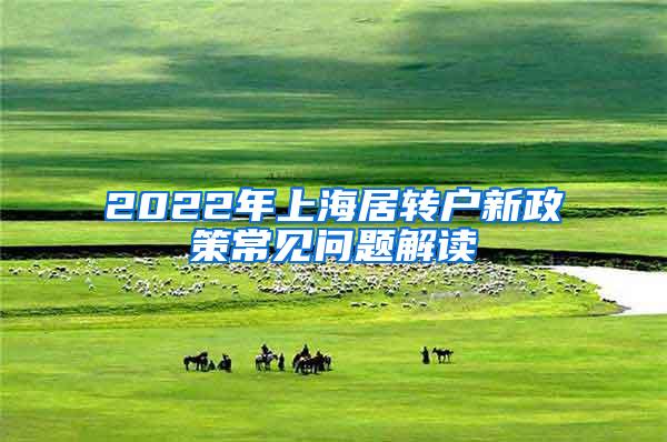 2022年上海居转户新政策常见问题解读