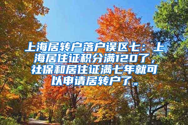 上海居转户落户误区七：上海居住证积分满120了，社保和居住证满七年就可以申请居转户了。