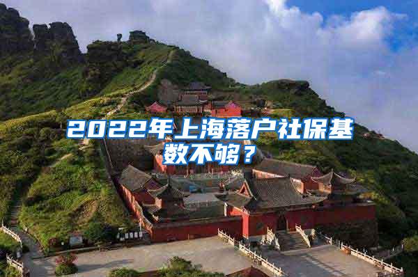 2022年上海落户社保基数不够？