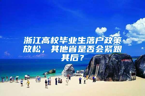 浙江高校毕业生落户政策放松，其他省是否会紧跟其后？