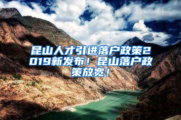 昆山人才引进落户政策2019新发布！昆山落户政策放宽！