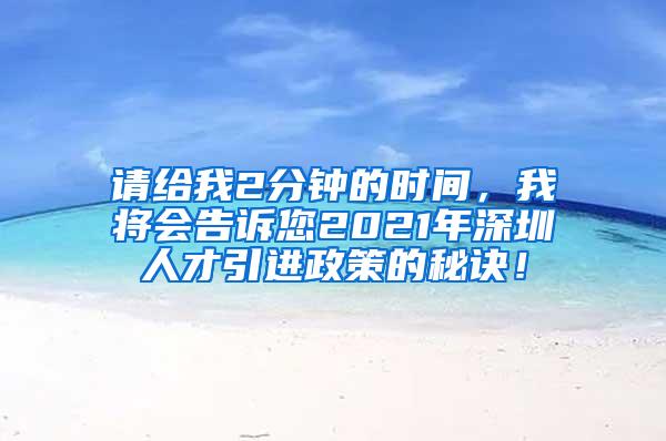 请给我2分钟的时间，我将会告诉您2021年深圳人才引进政策的秘诀！