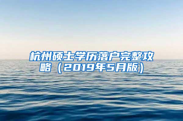 杭州硕士学历落户完整攻略（2019年5月版）