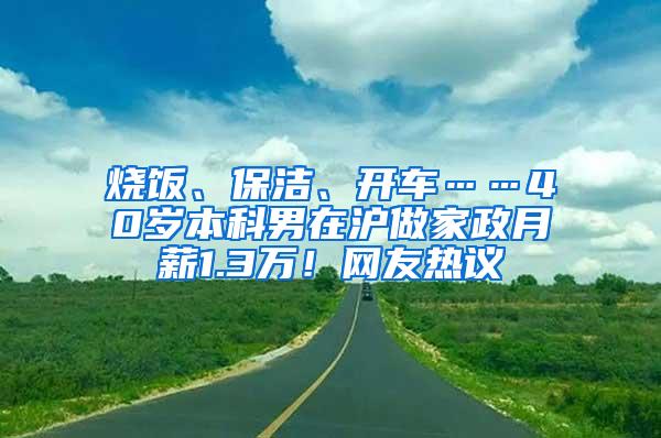 烧饭、保洁、开车……40岁本科男在沪做家政月薪1.3万！网友热议