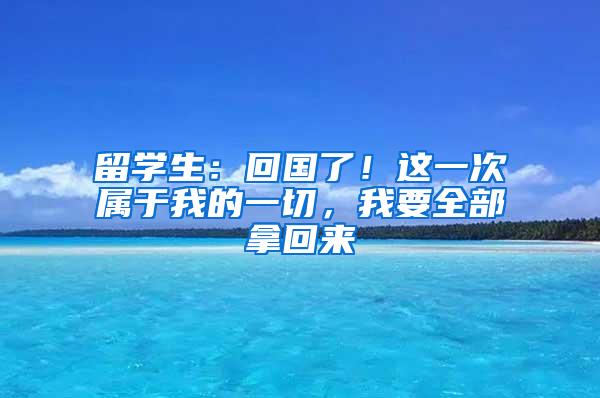 留学生：回国了！这一次属于我的一切，我要全部拿回来