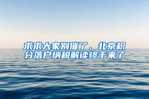 求求大家别催了，北京积分落户纳税解读终于来了