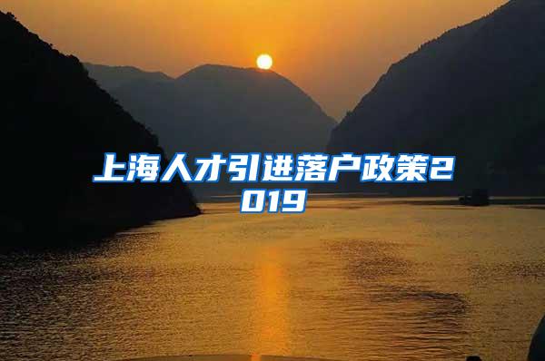 上海人才引进落户政策2019