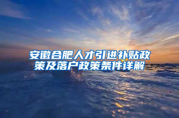 安徽合肥人才引进补贴政策及落户政策条件详解