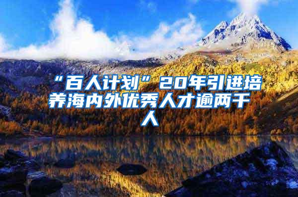 “百人计划”20年引进培养海内外优秀人才逾两千人