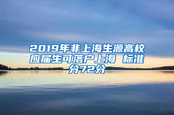 2019年非上海生源高校应届生可落户上海 标准分72分