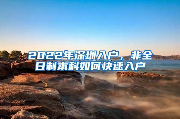 2022年深圳入户，非全日制本科如何快速入户