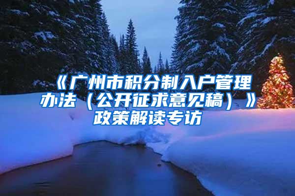 《广州市积分制入户管理办法（公开征求意见稿）》政策解读专访