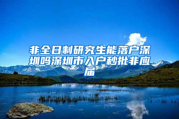 非全日制研究生能落户深圳吗深圳市入户秒批非应届