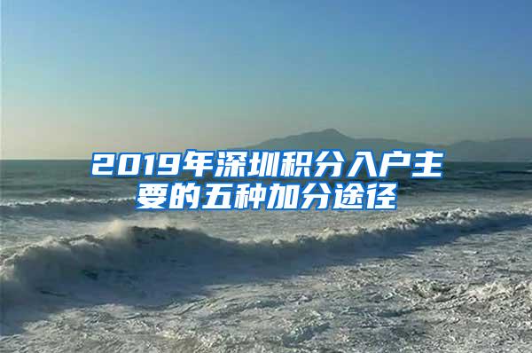 2019年深圳积分入户主要的五种加分途径