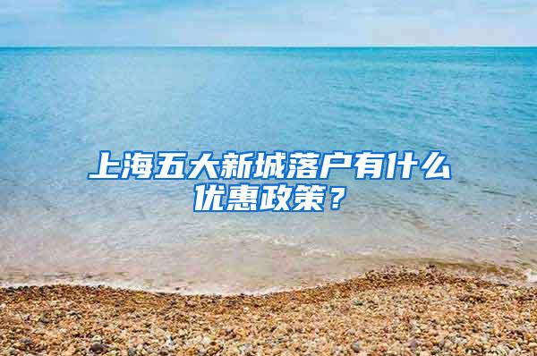 上海五大新城落户有什么优惠政策？