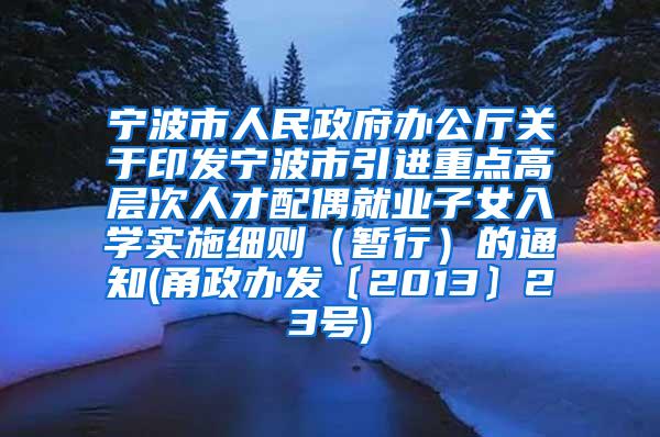 宁波市人民政府办公厅关于印发宁波市引进重点高层次人才配偶就业子女入学实施细则（暂行）的通知(甬政办发〔2013〕23号)