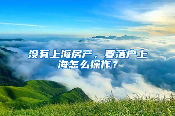 没有上海房产，要落户上海怎么操作？