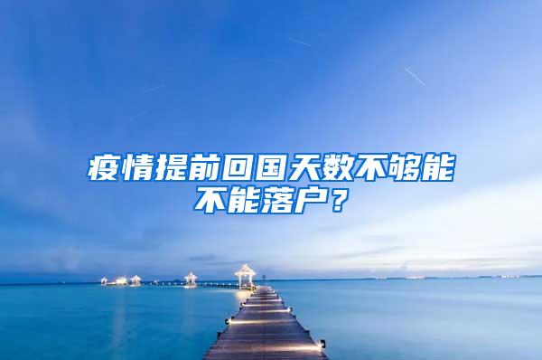 疫情提前回国天数不够能不能落户？