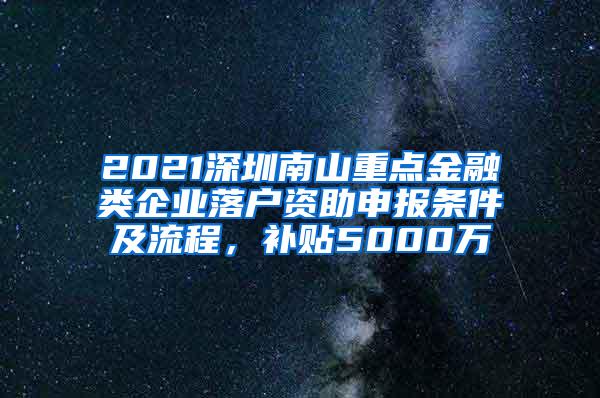 2021深圳南山重点金融类企业落户资助申报条件及流程，补贴5000万