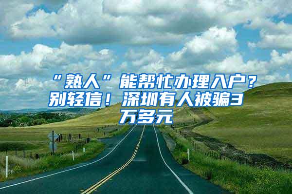 “熟人”能帮忙办理入户？别轻信！深圳有人被骗3万多元