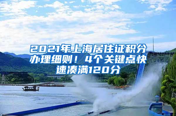 2021年上海居住证积分办理细则！4个关键点快速凑满120分