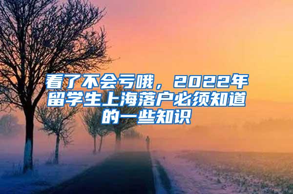 看了不会亏哦，2022年留学生上海落户必须知道的一些知识